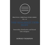 THE RESURRECTION HOPE: IMMORTALITY, GLORIFICATION, AND ETERNAL LIFE IN SCRIPTURE: 3 (Practical Christian Living Series)