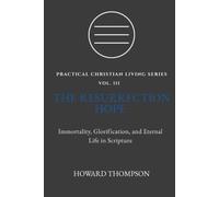 THE RESURRECTION HOPE: IMMORTALITY, GLORIFICATION, AND ETERNAL LIFE IN SCRIPTURE (Practical Christian Living Series)