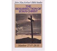 The Resurrection of Jesus Christ: Matthew 27:57 - 28:15 (John MacArthur's Bible Studies)