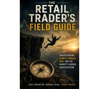 The Retail Trader's Field Guide: Understanding charts, signals, risk, and the markets hidden conversations
