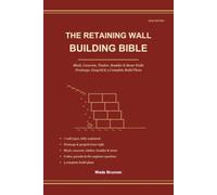 The Retaining Wall Building Bible: Design and Build Strong Retaining Walls That Last - Block, Concrete, Timber, Boulder & Stone, Drainage, Geogrid & 3 Complete Build Plans