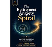 The Retirement Anxiety Spiral: Breaking the Cycle of Worry, Loss, and Uncertainty in Your Post-Work Life (Healthy After 50)