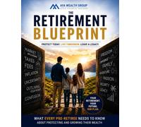 The Retirement Blueprint: What Every Pre-Retiree Needs to Know About Protecting and Growing Their Wealth