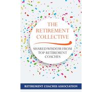 The Retirement Collective: Shared Wisdom From Top Retirement Coaches