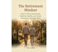 The Retirement Mindset: How to Thrive Emotionally, Redefine Identity, and Create Meaning in Life After Work