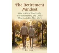 The Retirement Mindset: How to Thrive Emotionally, Redefine Identity, and Create Meaning in Life After Work