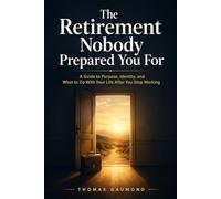 The Retirement Nobody Prepared You For: A Guide to Purpose, Identity, and What to Do With Your Life After You Stop Working