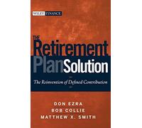 The Retirement Plan Solution: The Reinvention of Defined Contribution: 489 (Wiley Finance)