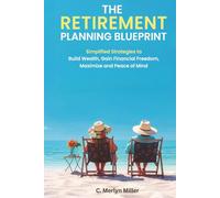 The Retirement Planning Blueprint: Simplified Strategies to Build Wealth, Gain Financial Freedom, and Maximize Peace of Mind