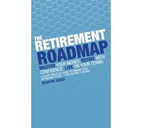 THE RETIREMENT ROAD MAP: Master Your Money, Retire with Confidence, Live on Your Terms