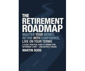 THE RETIREMENT ROAD MAP: Master Your Money, Retire with Confidence, Live on Your Terms
