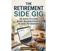 The Retirement Side Gig: 50 Ways to Earn $500-$5,000/Month in Semi-Retirement