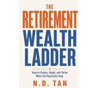 THE RETIREMENT WEALTH LADDER: How to Endure, Adapt, and Thrive When the Paychecks Stop