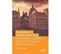 The Retreat of Liberal Democracy: Authoritarian Capitalism and the Accumulative State in Hungary (Challenges to Democracy in the 21st Century)