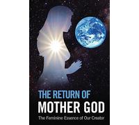 The Return of Mother God: The Feminine Essence of Our Creator