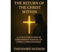 THE RETURN OF THE CHRIST WITHIN: A LIVING THEOLOGICAL EMBODIMENT MANUAL OF CHRIST CONSCIOUSNESS: 3