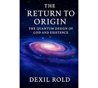 The Return to Origin: The Quantum Design of God and Existence