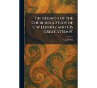 The Reunion of the Churches a Study of G.W Leibnitz and His Great Attempt