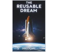 The Reusable Dream: Evolution, Operations, and Legacy of NASA’s Space Shuttle (Earth & Beyond)