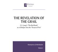 The Revelation of the Grail: C.G. Jung’s "The Red Book" as a Glimpse into the "Ocean of Fire" (Masterpieces of Individuation)