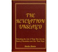 THE REVELATION UNSEALED: Unlocking the End: A Deep Dive into the Book of Revelation and Our Final Hope