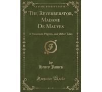 The Reverberator, Madame De Mauves (Classic Reprint): A Passionate Pilgrim, and Other Tales: A Passionate Pilgrim, and Other Tales (Classic Reprint)