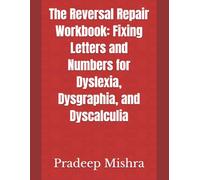 The Reversal Repair Workbook: Fixing Letters and Numbers for Dyslexia, Dysgraphia, and Dyscalculia