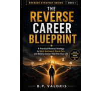THE REVERSE CAREER BLUEPRINT: A Practical Reverse Strategy to Work Backward, Stand Out, and Build a Career That Fits Your Life (THE REVERSE STRATEGY SERIES)