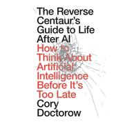 The Reverse Centaur's Guide to Life After AI : How to Think About Artificial Intelligence Before It's Too Late