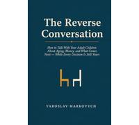 THE REVERSE CONVERSATION: How to Talk With Your Adult Children About Aging, Money, and What Comes Next - While Every Decision Is Still Yours