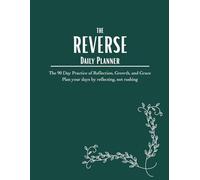 The Reverse Daily Planner: A 90-Day Practice of Reflection, Grace, and Growth; Plan your days by reflecting, not rushing