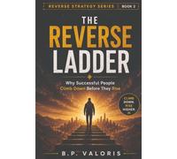 The Reverse Ladder: Why Successful People Climb Down Before They Rise (THE REVERSE STRATEGY SERIES)