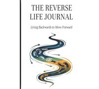 The Reverse Life Journal: Living Backwards to Move Forward