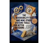 The Reversibility Test and Nine Other Systems Tools for Better Decisions: A Wisdom Architecture for Clear Thinking, Wise Judgment, and Choices That Last (Hard Life Problems Worth Solving)