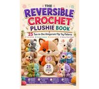 The Reversible Crochet Plushie Book: 25 Two-in-One Amigurumi Flip Toy Patterns: Cute Animals, Fantasy Creatures, Emotion Buddies, Sensory Plush Designs