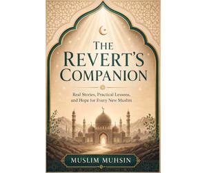 The Revert's Companion: Real Stories, Practical Lessons, and Hope for Every New Muslim