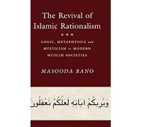 The Revival of Islamic Rationalism: Logic, Metaphysics and Mysticism in Modern Muslim Societies