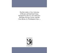 The revivalist: a new selection of hymns and spiritual songs, designed for the use of conference meetings, private circles, and the class room. By Washington Glass ...