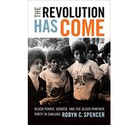The Revolution Has Come: Black Power, Gender, and the Black Panther Party in Oakland