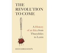 The Revolution to Come : A History of an Idea from Thucydides to Lenin