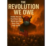The Revolution We Owe: Inside the evil that runs the world and the duty that falls on us.