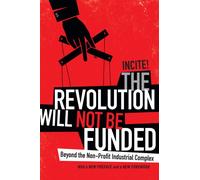 The Revolution Will Not Be Funded : Beyond the Non-Profit Industrial Complex