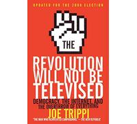 The Revolution Will Not Be Televised Revised Ed: Democracy, the Internet, and the Overthrow of Everything