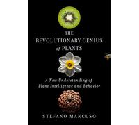 The Revolutionary Genius of Plants: A New Understanding of Plant Intelligence and Behavior