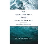 The Revolutionary Trauma Release Process: Transcend Your Toughest Times