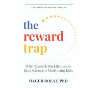 The Reward Trap: Why Rewards Backfire and the Real Science of Motivating Kids