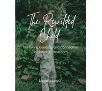 The Rewilded Child: Nurturing Curiosity and Connection in Nature's Classroom