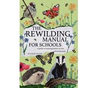 The Rewilding Manual for Schools: A guide to restoring nature in your school grounds.