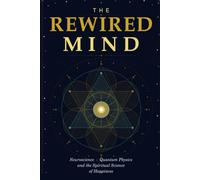THE REWIRED MIND: Neuroscience · Quantum Physics and the Spiritual Science of Happiness