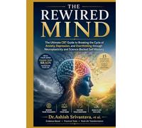 The Rewired Mind: The Ultimate CBT Guide to Breaking the Cycle of Anxiety, Depression, and Overthinking through Neuroplasticity and Science Backed Self Mastery